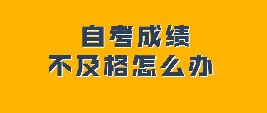 重慶自考考試成績不及格怎么辦？