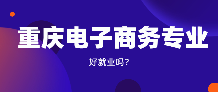 重慶自考電子商務專業(yè)好就業(yè)嗎