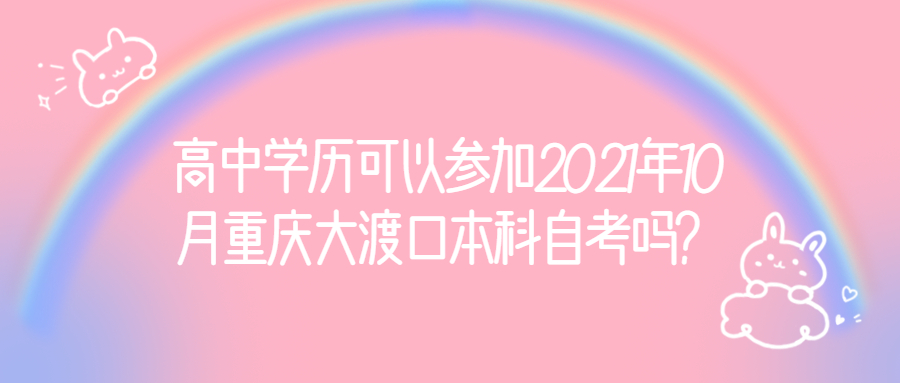 高中學(xué)歷可以參加2021年10月重慶大渡口本科自考嗎？