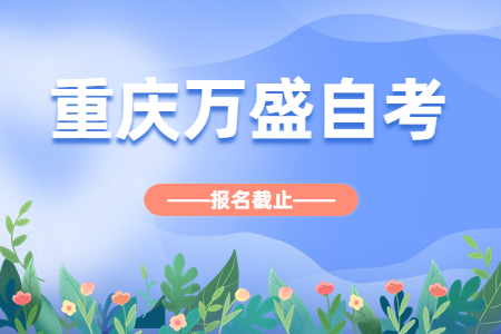 2022年10月重慶萬盛自考報名今日截止